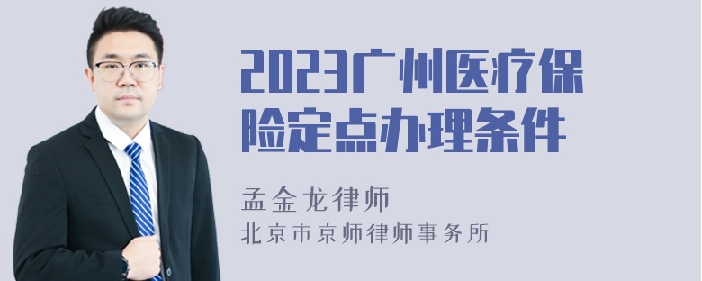 2023广州医疗保险定点办理条件