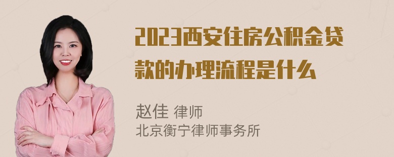 2023西安住房公积金贷款的办理流程是什么