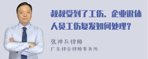 叔叔受到了工伤。企业退休人员工伤复发如何处理？