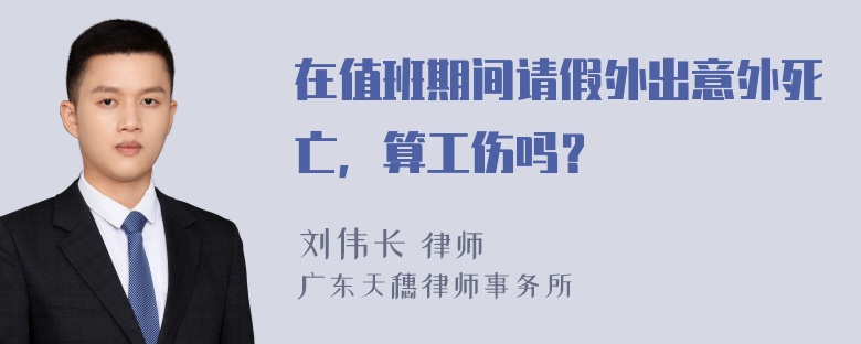 在值班期间请假外出意外死亡，算工伤吗？