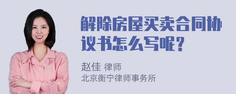 解除房屋买卖合同协议书怎么写呢？