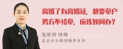 离婚了有离婚证，想要牵户男方不给牵，应该如何办？