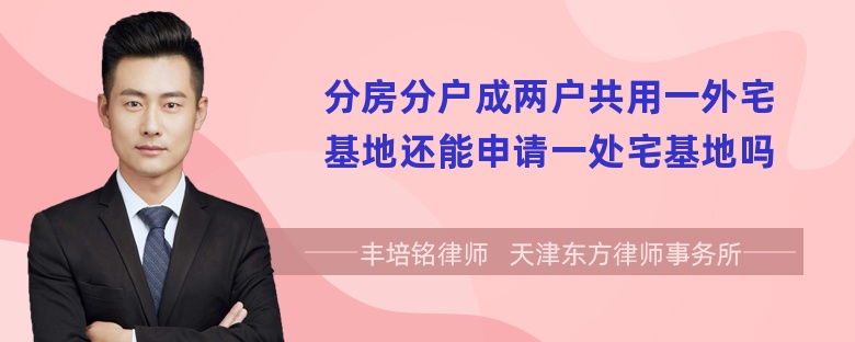 分房分户成两户共用一外宅基地还能申请一处宅基地吗