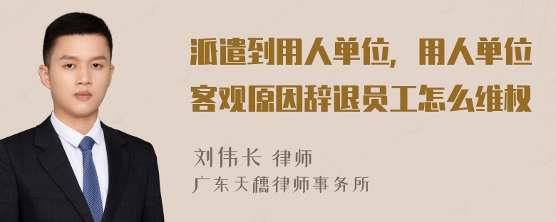 派遣到用人单位，用人单位客观原因辞退员工怎么维权