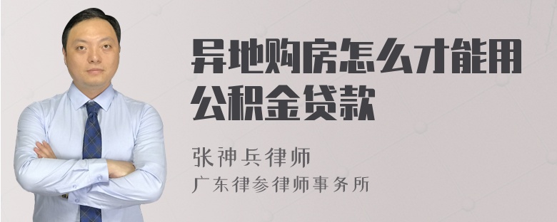 异地购房怎么才能用公积金贷款