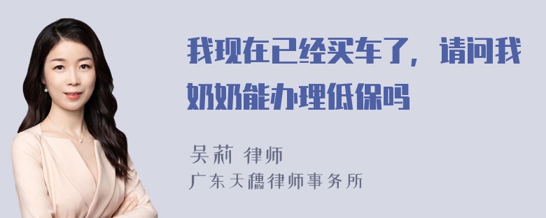 我现在已经买车了，请问我奶奶能办理低保吗