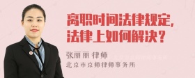 离职时间法律规定，法律上如何解决？