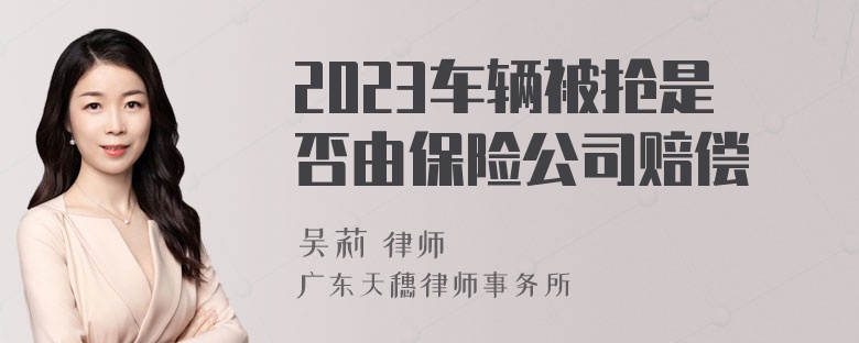 2023车辆被抢是否由保险公司赔偿