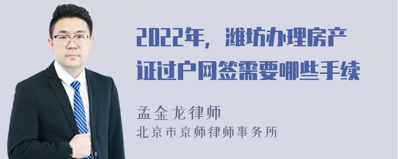 2022年，潍坊办理房产证过户网签需要哪些手续