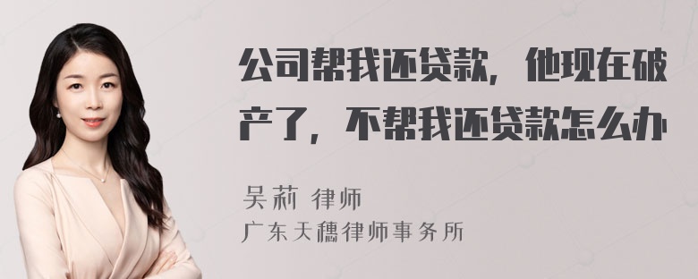 公司帮我还贷款，他现在破产了，不帮我还贷款怎么办