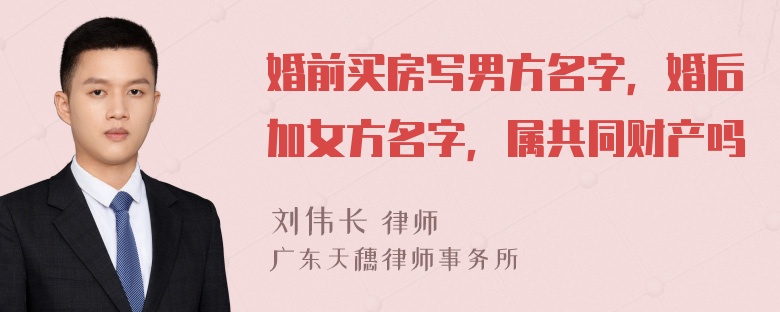 婚前买房写男方名字，婚后加女方名字，属共同财产吗