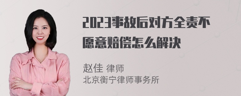 2023事故后对方全责不愿意赔偿怎么解决