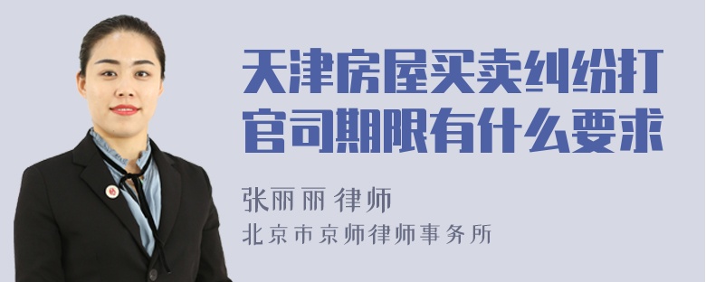 天津房屋买卖纠纷打官司期限有什么要求