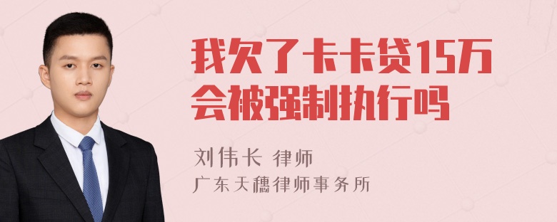 我欠了卡卡贷15万会被强制执行吗