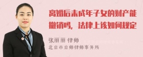 离婚后未成年子女的财产能撤销吗，法律上该如何规定