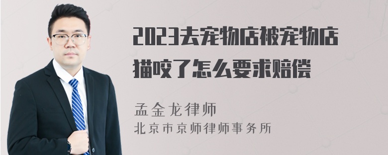 2023去宠物店被宠物店猫咬了怎么要求赔偿