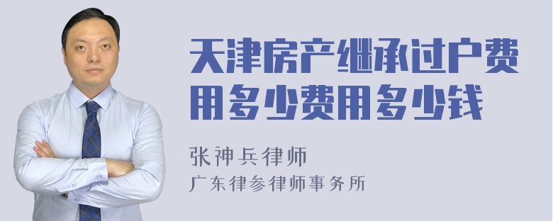 天津房产继承过户费用多少费用多少钱