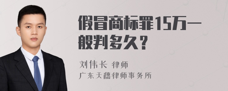 假冒商标罪15万一般判多久？