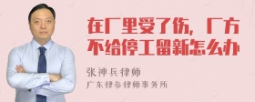 在厂里受了伤，厂方不给停工留新怎么办