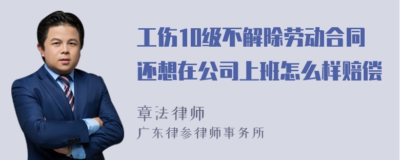 工伤10级不解除劳动合同还想在公司上班怎么样赔偿