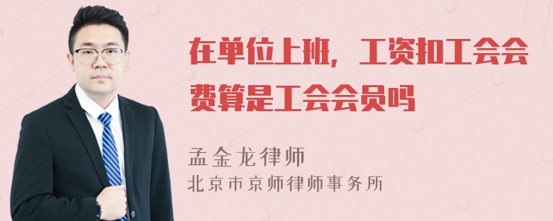 在单位上班，工资扣工会会费算是工会会员吗