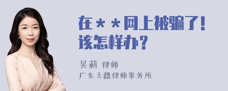 在＊＊网上被骗了！该怎样办？