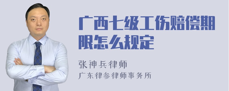广西七级工伤赔偿期限怎么规定