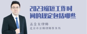 2023缩短工作时间的规定包括哪些