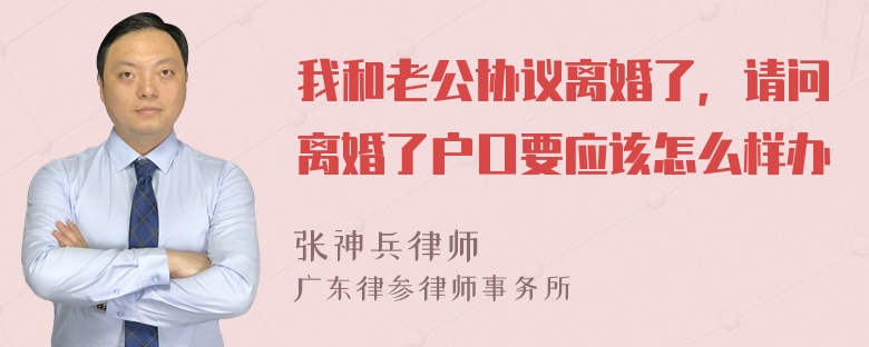 我和老公协议离婚了，请问离婚了户口要应该怎么样办