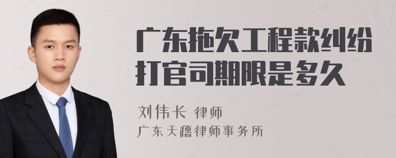 广东拖欠工程款纠纷打官司期限是多久