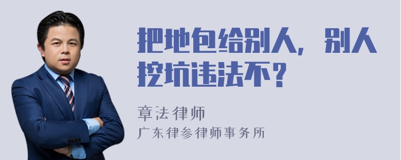 把地包给别人，别人挖坑违法不？