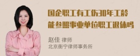 国企职工有工伤30年工龄能参照事业单位职工退休吗