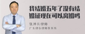 我结婚五年了没有结婚证现在可以离婚吗