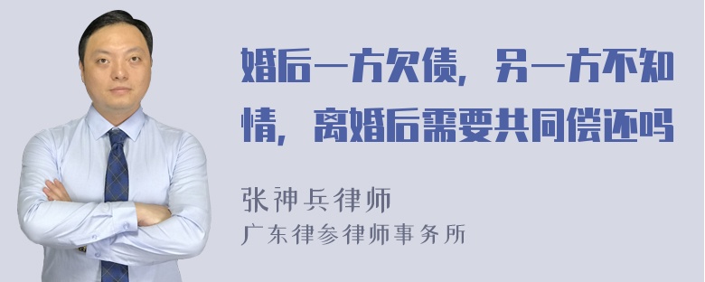 婚后一方欠债，另一方不知情，离婚后需要共同偿还吗