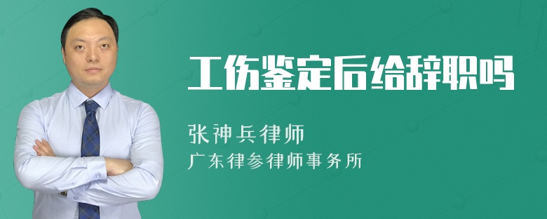 工伤鉴定后给辞职吗