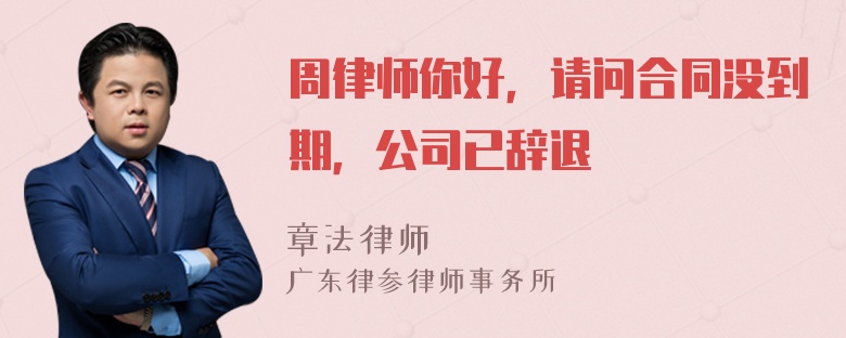 周律师你好，请问合同没到期，公司已辞退