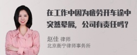 在工作中因为疲劳开车途中突然晕厥，公司有责任吗？