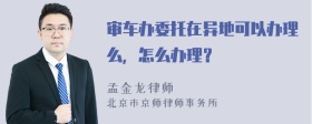 审车办委托在异地可以办理么，怎么办理？