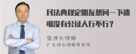 民法典规定朋友想问一下遗嘱没有公证人行不行？