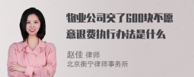 物业公司交了600块不愿意退费执行办法是什么