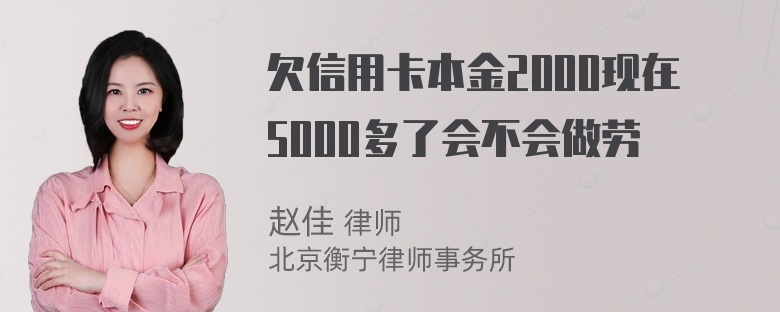 欠信用卡本金2000现在5000多了会不会做劳