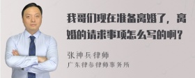 我哥们现在准备离婚了，离婚的请求事项怎么写的啊？