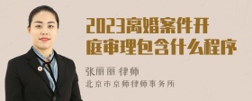 2023离婚案件开庭审理包含什么程序