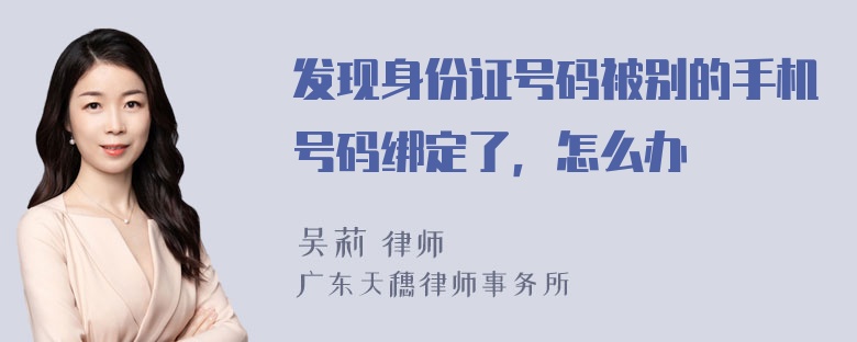 发现身份证号码被别的手机号码绑定了，怎么办