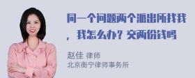 同一个问题两个派出所找我，我怎么办？交两份钱吗