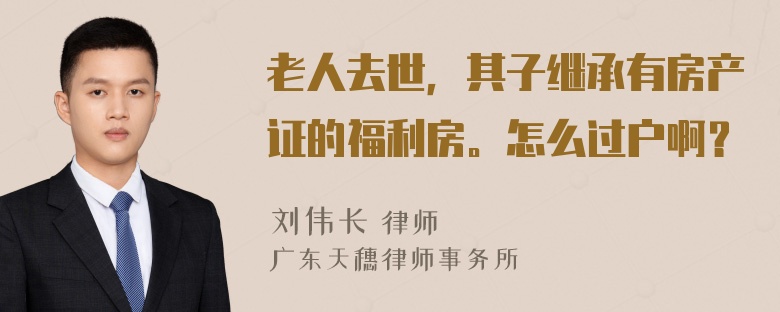 老人去世，其子继承有房产证的福利房。怎么过户啊？