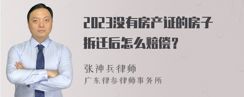 2023没有房产证的房子拆迁后怎么赔偿？