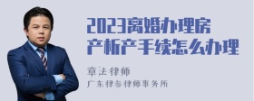 2023离婚办理房产析产手续怎么办理