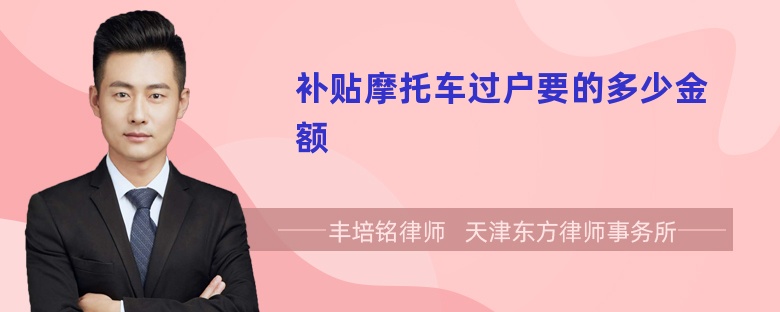 补贴摩托车过户要的多少金额