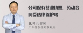 公司没有营业执照，劳动合同受法律保护吗